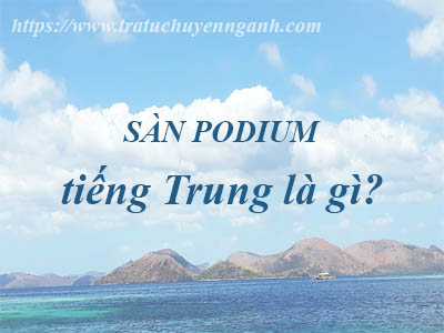 Sàn Podium tiếng Trung là gì? 10 Sàn Podium tiếng Trung là gì?