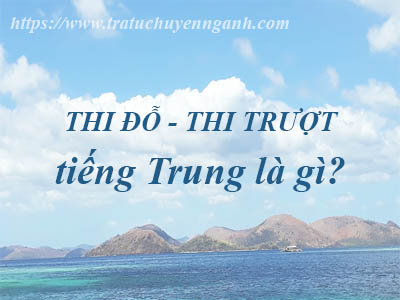 Thi đỗ/thi trượt tiếng Trung là gì? 1 Thi đỗ tiếng Trung là gì?