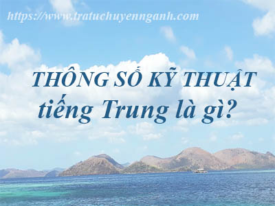 Thông số kỹ thuật tiếng Trung là gì? 1 Thông số kỹ thuật tiếng Trung là gì?