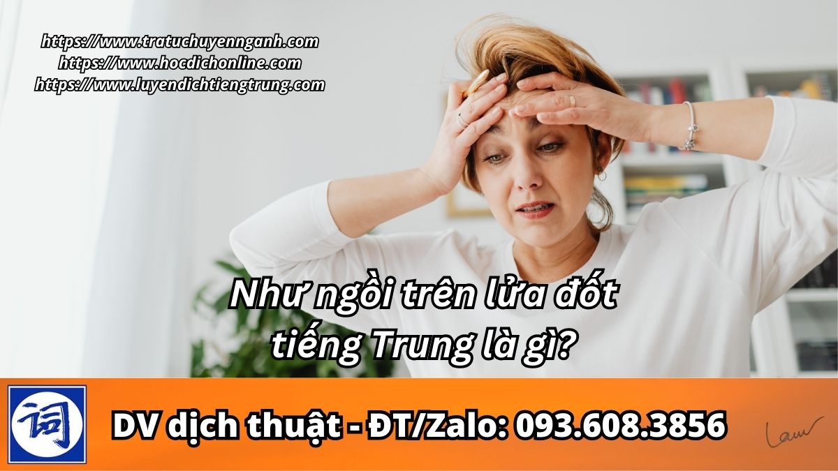Như ngồi trên lửa đốt tiếng Trung là gì? 1 Như ngồi trên lửa đốt tiếng Trung là gì?