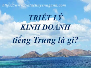 Triết lý kinh doanh tiếng Trung là gì? 7 Triết lý kinh doanh tiếng Trung là gì?