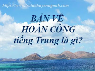 Bản vẽ hoàn công tiếng Trung là gì? 11 Bản vẽ hoàn công tiếng Trung là gì?