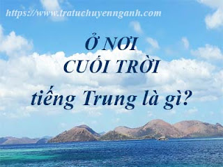 Ở nơi cuối trời tiếng Trung là gì? 8 Ở nơi cuối trời tiếng Trung là gì?