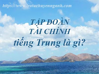 Tập đoàn tài chính tiếng Trung là gì?