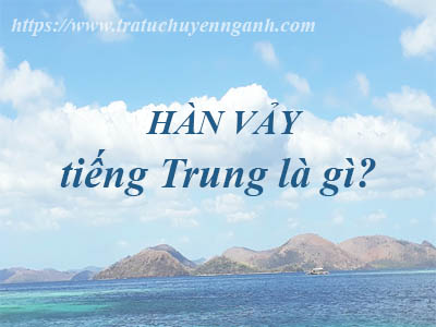 Hàn vảy tiếng Trung là gì? 1 Hàn vẩy tiếng Trung là gì?