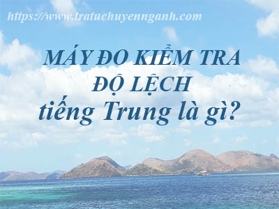 Máy đo kiểm tra độ lệch, nghiêng tiếng Trung là gì?