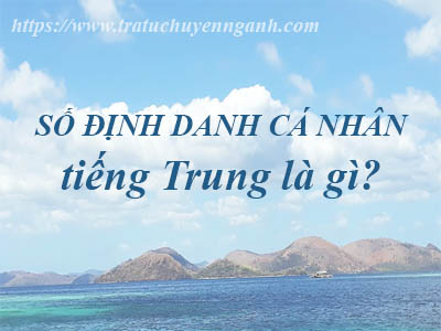 Số định danh cá nhân tiếng Trung là gì? 1 Số định danh cá nhân tiếng Trung là gì?