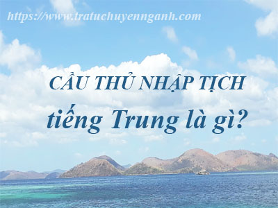 Cầu thủ nhập tịch tiếng Trung là gì?
