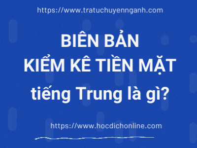 Biên bản kiểm kê tiền mặt tiếng Trung là gì?