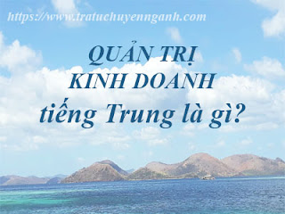Quản trị kinh doanh tiếng Trung là gì? 9 Quản trị kinh doanh tiếng Trung là gì?